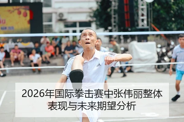 2026年国际拳击赛中张伟丽整体表现与未来期望分析