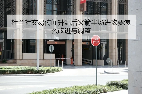 杜兰特交易传闻升温后火箭半场进攻要怎么改进与调整