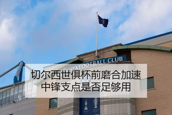 切尔西世俱杯前磨合加速 中锋支点是否足够用