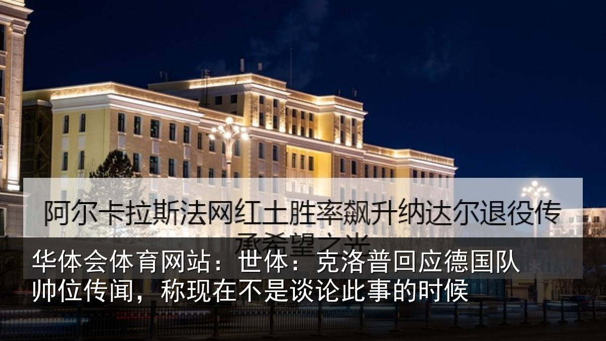 华体会体育网站:世体:克洛普回应德国队帅位传闻,称现在不是谈论此事的时候