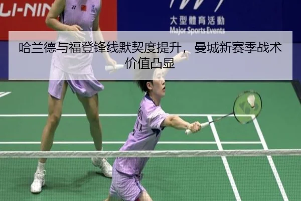 哈兰德与福登锋线默契度提升，曼城新赛季战术价值凸显