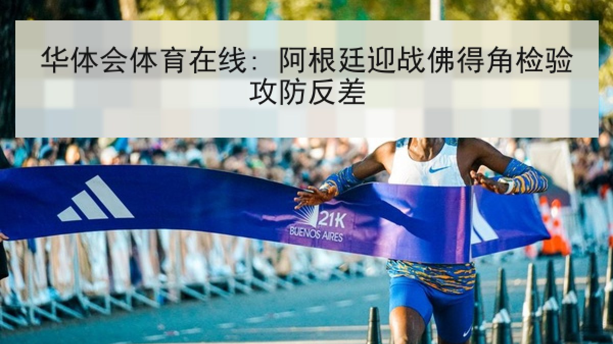 华体会体育在线: 阿根廷迎战佛得角检验攻防反差 华体会体育在线: 阿根廷迎战佛得角检验攻防反差