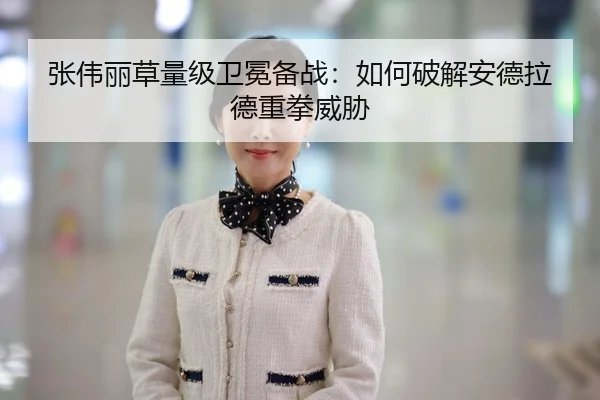 张伟丽草量级卫冕备战：如何破解安德拉德重拳威胁